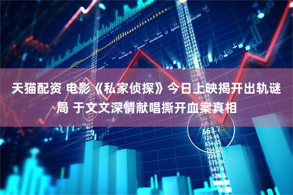 天猫配资 电影《私家侦探》今日上映揭开出轨谜局 于文文深情献唱撕开血案真相