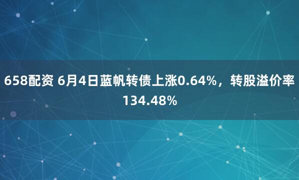 658配资 6月4日蓝帆转债上涨0.64%，转股溢价率134.48%