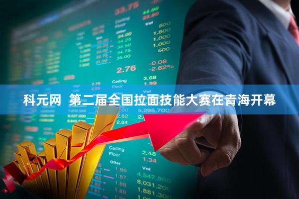 科元网  第二届全国拉面技能大赛在青海开幕