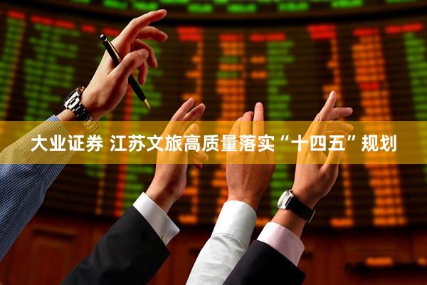 大业证券 江苏文旅高质量落实“十四五”规划