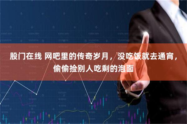 股门在线 网吧里的传奇岁月，没吃饭就去通宵，偷偷捡别人吃剩的泡面