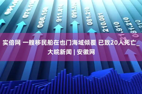 实倍网 一艘移民船在也门海域倾覆 已致20人死亡_大皖新闻 | 安徽网