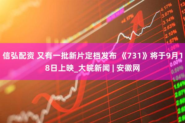 信弘配资 又有一批新片定档发布 《731》将于9月18日上映_大皖新闻 | 安徽网