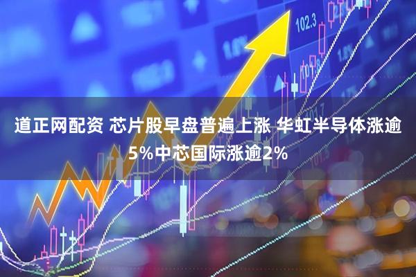道正网配资 芯片股早盘普遍上涨 华虹半导体涨逾5%中芯国际涨逾2%