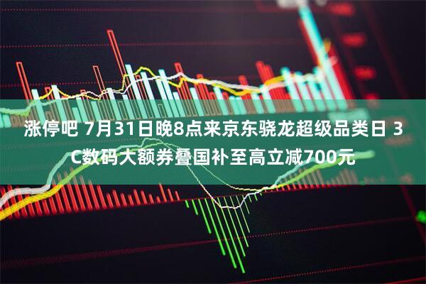 涨停吧 7月31日晚8点来京东骁龙超级品类日 3C数码大额券叠国补至高立减700元
