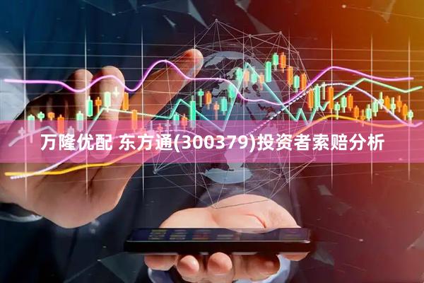 万隆优配 东方通(300379)投资者索赔分析
