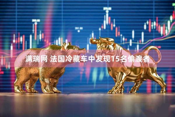 满瑞网 法国冷藏车中发现15名偷渡者