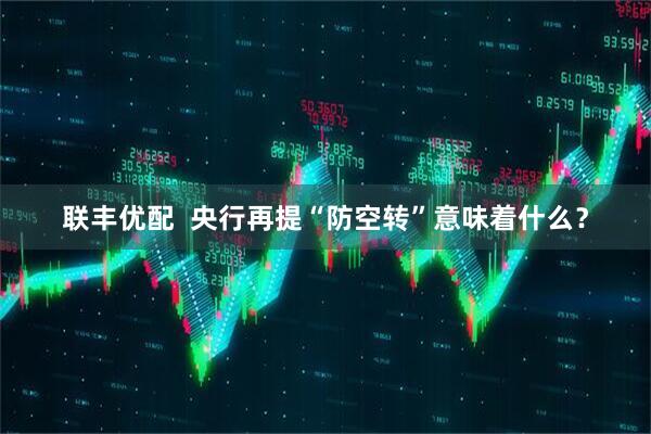 联丰优配  央行再提“防空转”意味着什么？