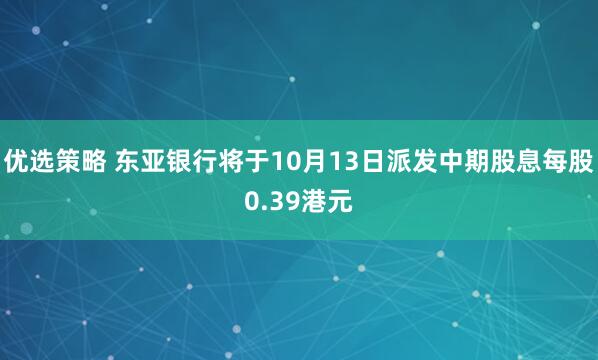 优选策略 东亚银行将于10月13日派发中期股息每股0.39港元