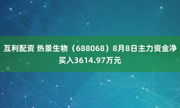 互利配资 热景生物（688068）8月8日主力资金净买入3614.97万元