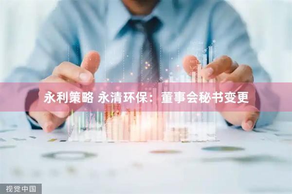 永利策略 永清环保：董事会秘书变更