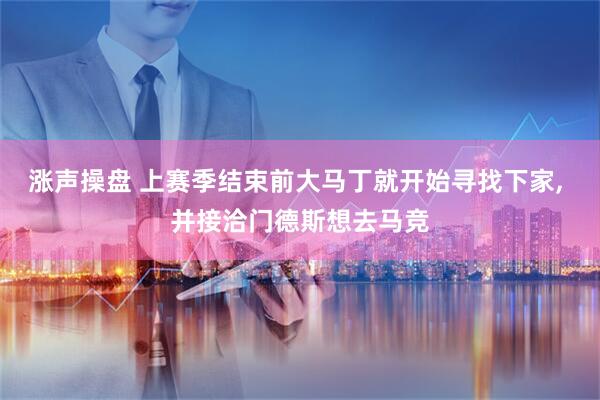 涨声操盘 上赛季结束前大马丁就开始寻找下家, 并接洽门德斯想去马竞