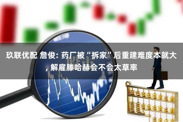 玖联优配 詹俊: 药厂被“拆家”后重建难度本就大, 解雇滕哈赫会不会太草率