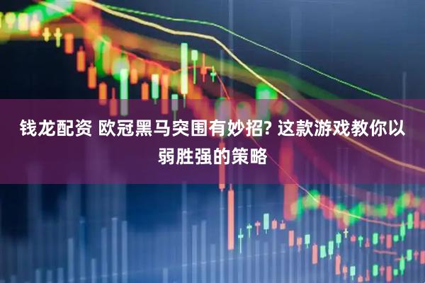 钱龙配资 欧冠黑马突围有妙招? 这款游戏教你以弱胜强的策略