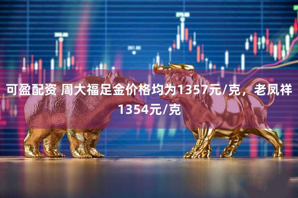 可盈配资 周大福足金价格均为1357元/克，老凤祥1354元/克