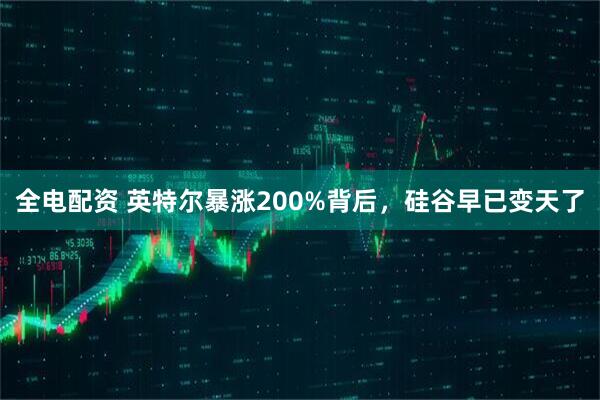 全电配资 英特尔暴涨200%背后，硅谷早已变天了